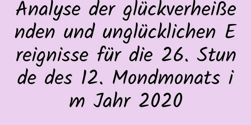 Analyse der glückverheißenden und unglücklichen Ereignisse für die 26. Stunde des 12. Mondmonats im Jahr 2020