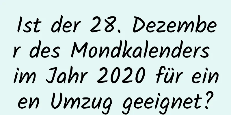 Ist der 28. Dezember des Mondkalenders im Jahr 2020 für einen Umzug geeignet?