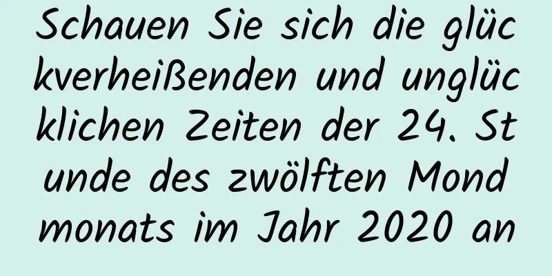 Schauen Sie sich die glückverheißenden und unglücklichen Zeiten der 24. Stunde des zwölften Mondmonats im Jahr 2020 an