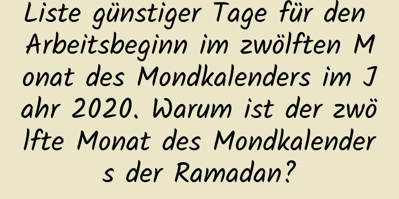 Liste günstiger Tage für den Arbeitsbeginn im zwölften Monat des Mondkalenders im Jahr 2020. Warum ist der zwölfte Monat des Mondkalenders der Ramadan?