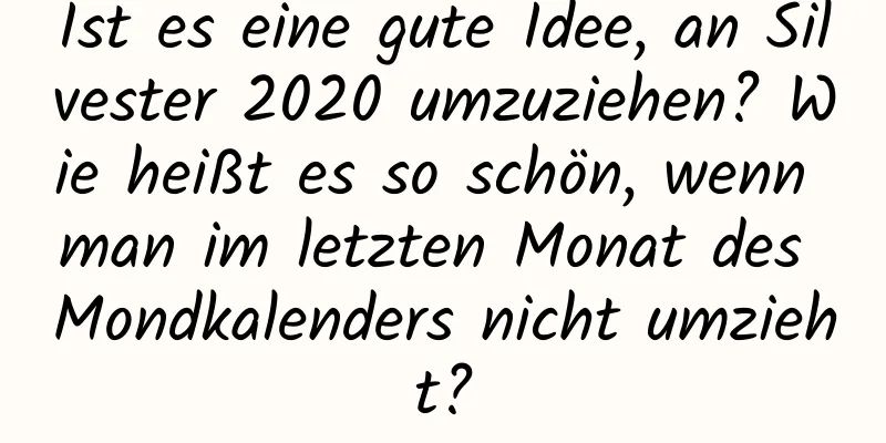 Ist es eine gute Idee, an Silvester 2020 umzuziehen? Wie heißt es so schön, wenn man im letzten Monat des Mondkalenders nicht umzieht?