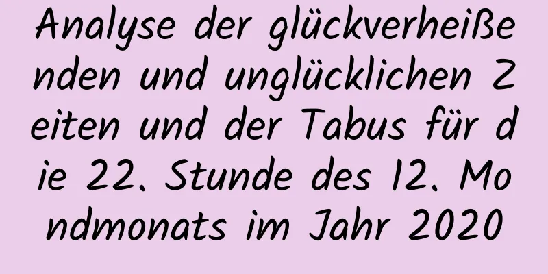 Analyse der glückverheißenden und unglücklichen Zeiten und der Tabus für die 22. Stunde des 12. Mondmonats im Jahr 2020