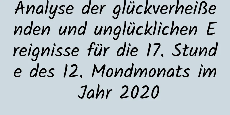 Analyse der glückverheißenden und unglücklichen Ereignisse für die 17. Stunde des 12. Mondmonats im Jahr 2020