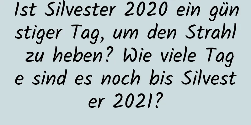 Ist Silvester 2020 ein günstiger Tag, um den Strahl zu heben? Wie viele Tage sind es noch bis Silvester 2021?