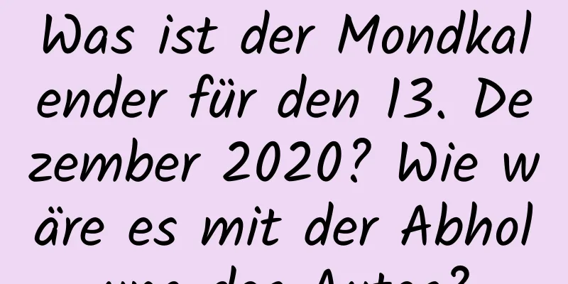 Was ist der Mondkalender für den 13. Dezember 2020? Wie wäre es mit der Abholung des Autos?