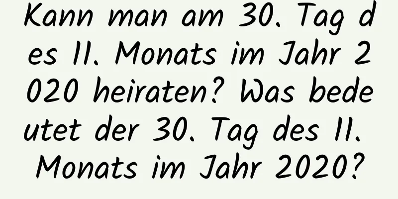 Kann man am 30. Tag des 11. Monats im Jahr 2020 heiraten? Was bedeutet der 30. Tag des 11. Monats im Jahr 2020?