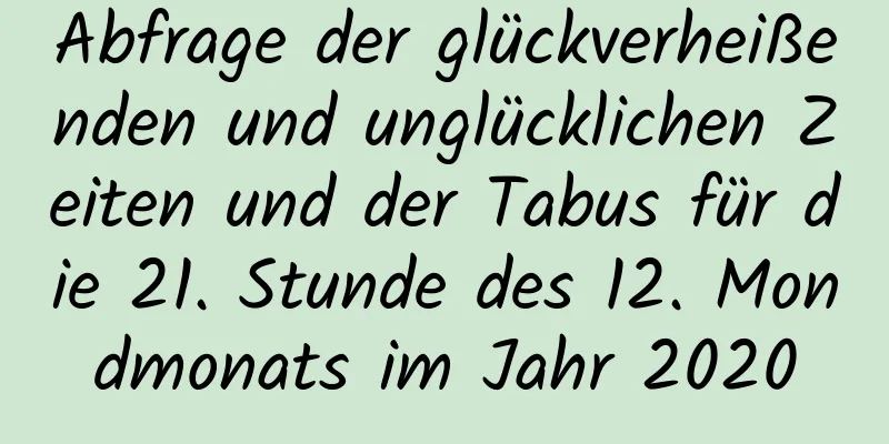 Abfrage der glückverheißenden und unglücklichen Zeiten und der Tabus für die 21. Stunde des 12. Mondmonats im Jahr 2020