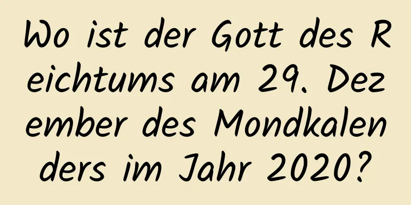 Wo ist der Gott des Reichtums am 29. Dezember des Mondkalenders im Jahr 2020?