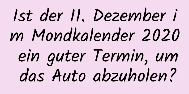 Ist der 11. Dezember im Mondkalender 2020 ein guter Termin, um das Auto abzuholen?