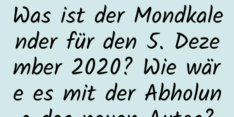 Was ist der Mondkalender für den 5. Dezember 2020? Wie wäre es mit der Abholung des neuen Autos?