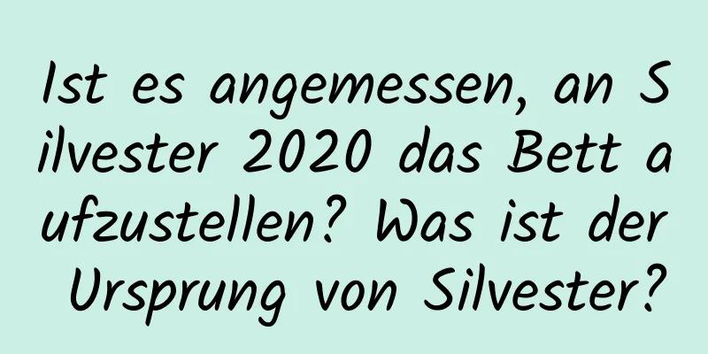 Ist es angemessen, an Silvester 2020 das Bett aufzustellen? Was ist der Ursprung von Silvester?