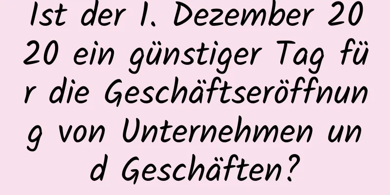 Ist der 1. Dezember 2020 ein günstiger Tag für die Geschäftseröffnung von Unternehmen und Geschäften?