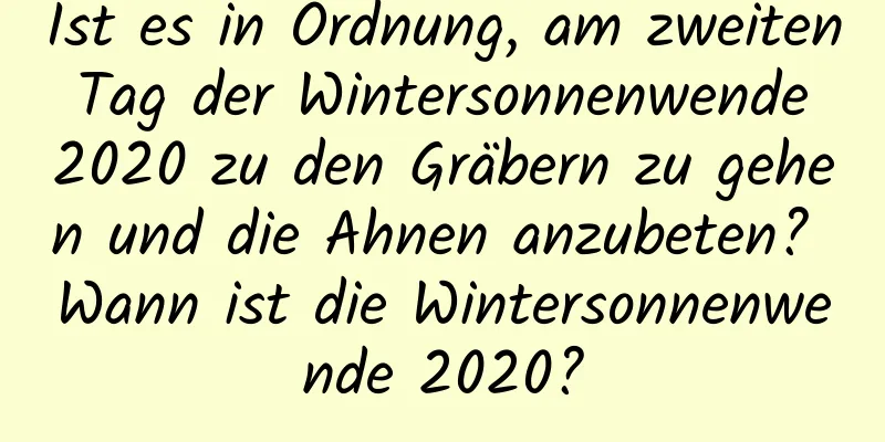 Ist es in Ordnung, am zweiten Tag der Wintersonnenwende 2020 zu den Gräbern zu gehen und die Ahnen anzubeten? Wann ist die Wintersonnenwende 2020?