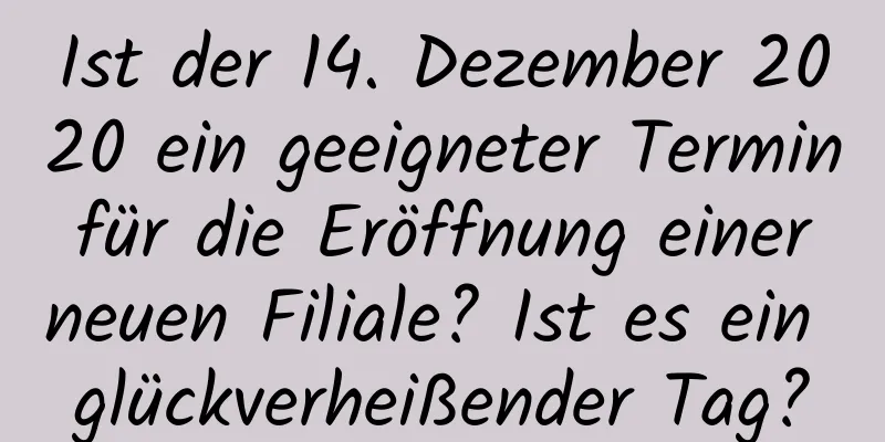 Ist der 14. Dezember 2020 ein geeigneter Termin für die Eröffnung einer neuen Filiale? Ist es ein glückverheißender Tag?