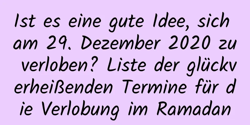 Ist es eine gute Idee, sich am 29. Dezember 2020 zu verloben? Liste der glückverheißenden Termine für die Verlobung im Ramadan