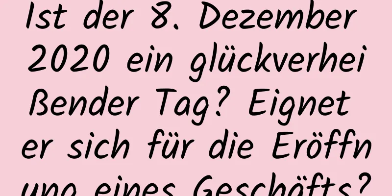 Ist der 8. Dezember 2020 ein glückverheißender Tag? Eignet er sich für die Eröffnung eines Geschäfts?