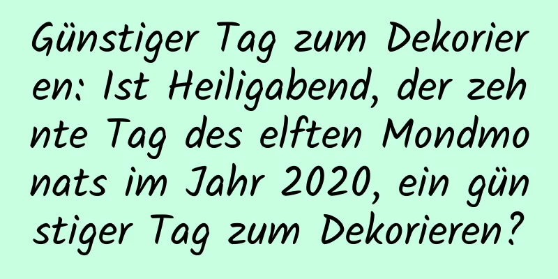 Günstiger Tag zum Dekorieren: Ist Heiligabend, der zehnte Tag des elften Mondmonats im Jahr 2020, ein günstiger Tag zum Dekorieren?