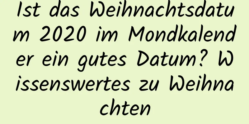 Ist das Weihnachtsdatum 2020 im Mondkalender ein gutes Datum? Wissenswertes zu Weihnachten