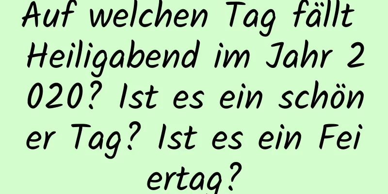 Auf welchen Tag fällt Heiligabend im Jahr 2020? Ist es ein schöner Tag? Ist es ein Feiertag?