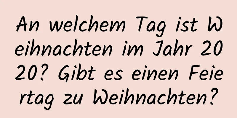 An welchem ​​Tag ist Weihnachten im Jahr 2020? Gibt es einen Feiertag zu Weihnachten?