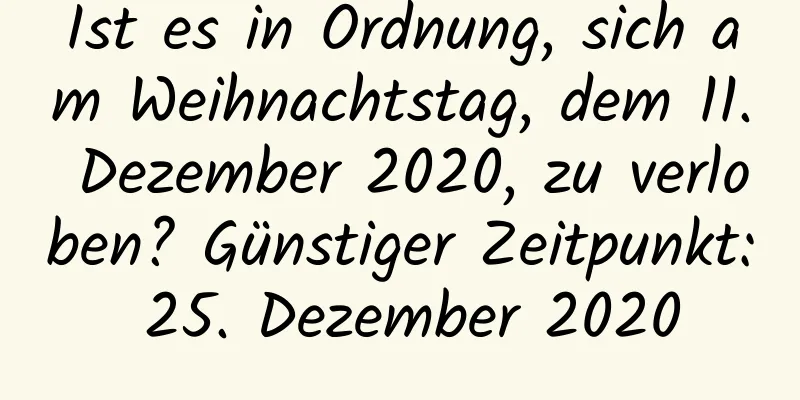 Ist es in Ordnung, sich am Weihnachtstag, dem 11. Dezember 2020, zu verloben? Günstiger Zeitpunkt: 25. Dezember 2020