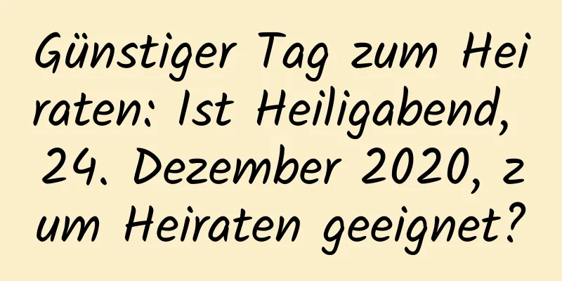 Günstiger Tag zum Heiraten: Ist Heiligabend, 24. Dezember 2020, zum Heiraten geeignet?