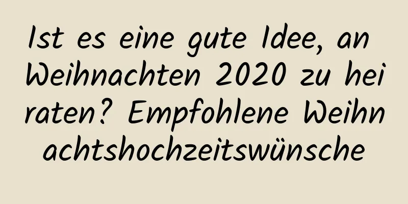 Ist es eine gute Idee, an Weihnachten 2020 zu heiraten? Empfohlene Weihnachtshochzeitswünsche