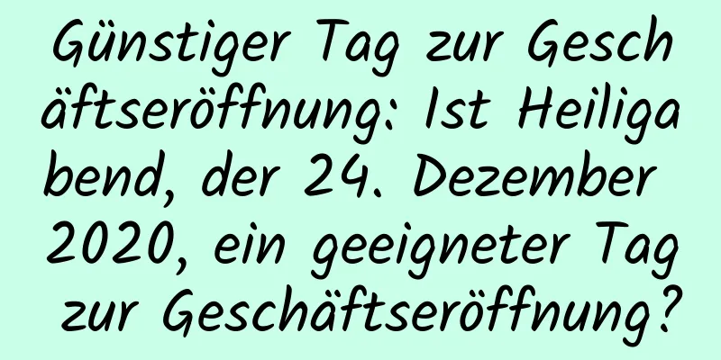 Günstiger Tag zur Geschäftseröffnung: Ist Heiligabend, der 24. Dezember 2020, ein geeigneter Tag zur Geschäftseröffnung?