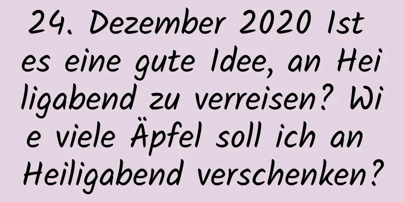 24. Dezember 2020 Ist es eine gute Idee, an Heiligabend zu verreisen? Wie viele Äpfel soll ich an Heiligabend verschenken?