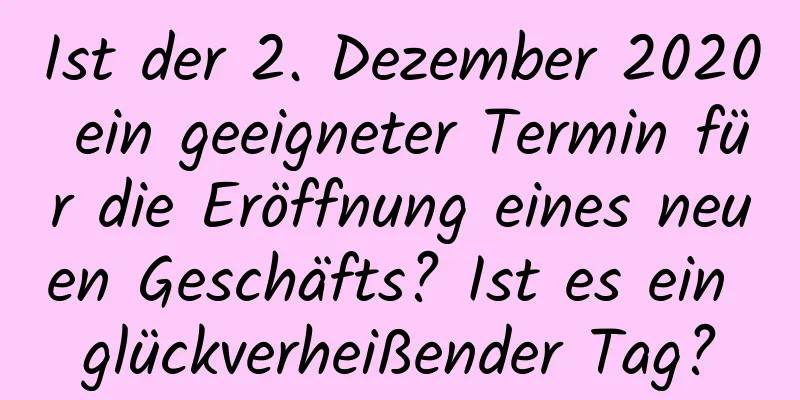 Ist der 2. Dezember 2020 ein geeigneter Termin für die Eröffnung eines neuen Geschäfts? Ist es ein glückverheißender Tag?