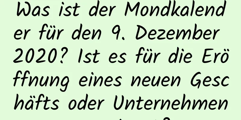 Was ist der Mondkalender für den 9. Dezember 2020? Ist es für die Eröffnung eines neuen Geschäfts oder Unternehmens geeignet?