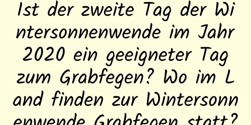 Ist der zweite Tag der Wintersonnenwende im Jahr 2020 ein geeigneter Tag zum Grabfegen? Wo im Land finden zur Wintersonnenwende Grabfegen statt?