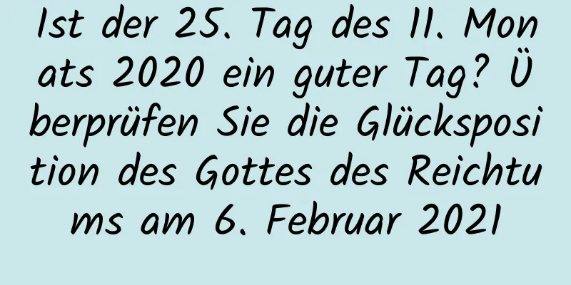 Ist der 25. Tag des 11. Monats 2020 ein guter Tag? Überprüfen Sie die Glücksposition des Gottes des Reichtums am 6. Februar 2021