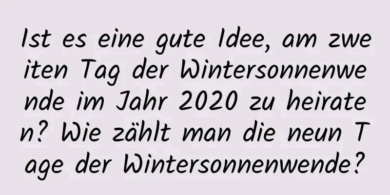 Ist es eine gute Idee, am zweiten Tag der Wintersonnenwende im Jahr 2020 zu heiraten? Wie zählt man die neun Tage der Wintersonnenwende?