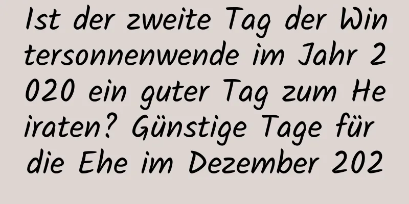 Ist der zweite Tag der Wintersonnenwende im Jahr 2020 ein guter Tag zum Heiraten? Günstige Tage für die Ehe im Dezember 2020