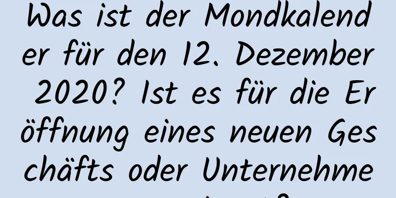 Was ist der Mondkalender für den 12. Dezember 2020? Ist es für die Eröffnung eines neuen Geschäfts oder Unternehmens geeignet?