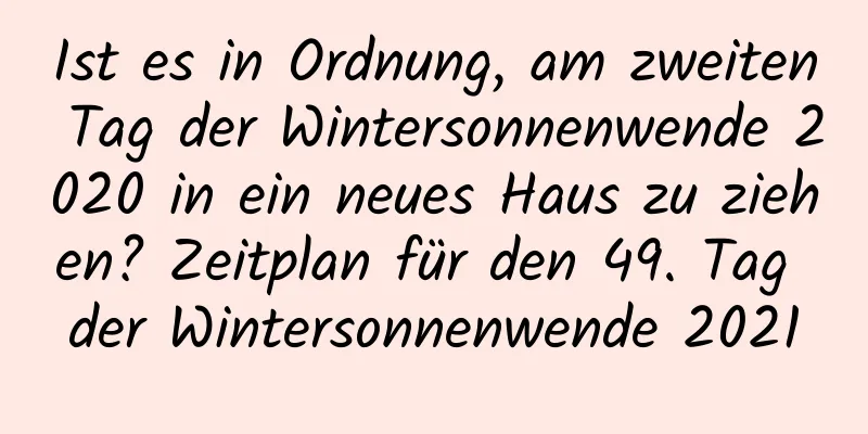 Ist es in Ordnung, am zweiten Tag der Wintersonnenwende 2020 in ein neues Haus zu ziehen? Zeitplan für den 49. Tag der Wintersonnenwende 2021