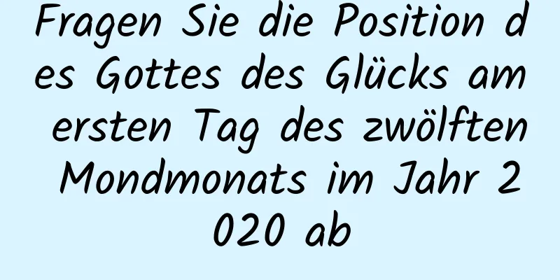 Fragen Sie die Position des Gottes des Glücks am ersten Tag des zwölften Mondmonats im Jahr 2020 ab