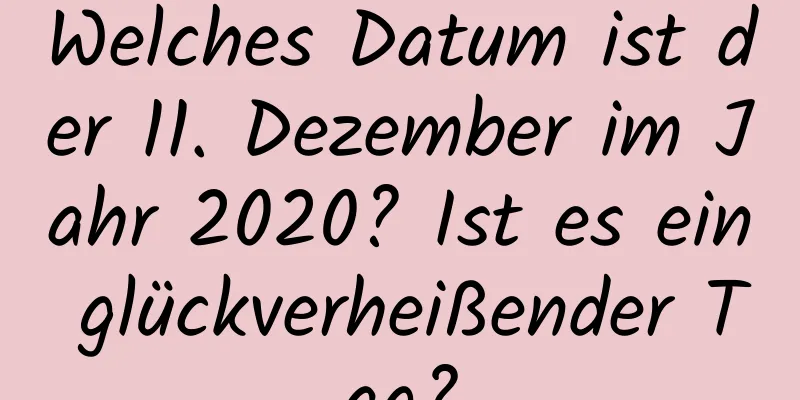 Welches Datum ist der 11. Dezember im Jahr 2020? Ist es ein glückverheißender Tag?