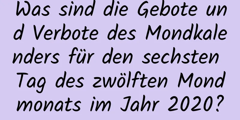 Was sind die Gebote und Verbote des Mondkalenders für den sechsten Tag des zwölften Mondmonats im Jahr 2020?