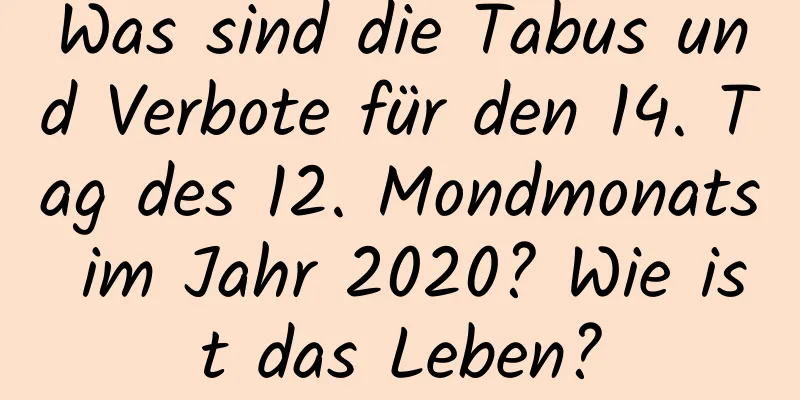 Was sind die Tabus und Verbote für den 14. Tag des 12. Mondmonats im Jahr 2020? Wie ist das Leben?