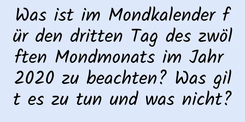 Was ist im Mondkalender für den dritten Tag des zwölften Mondmonats im Jahr 2020 zu beachten? Was gilt es zu tun und was nicht?