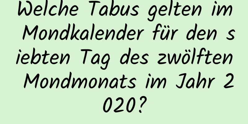 Welche Tabus gelten im Mondkalender für den siebten Tag des zwölften Mondmonats im Jahr 2020?