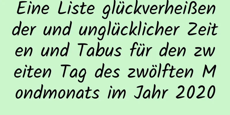 Eine Liste glückverheißender und unglücklicher Zeiten und Tabus für den zweiten Tag des zwölften Mondmonats im Jahr 2020