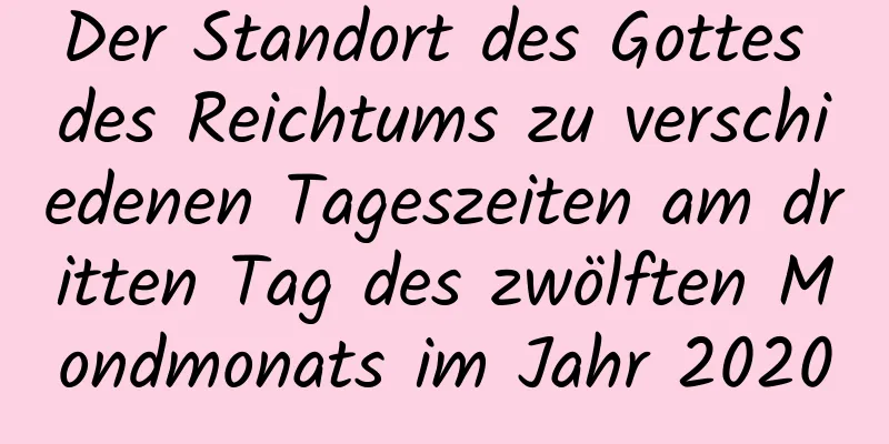 Der Standort des Gottes des Reichtums zu verschiedenen Tageszeiten am dritten Tag des zwölften Mondmonats im Jahr 2020