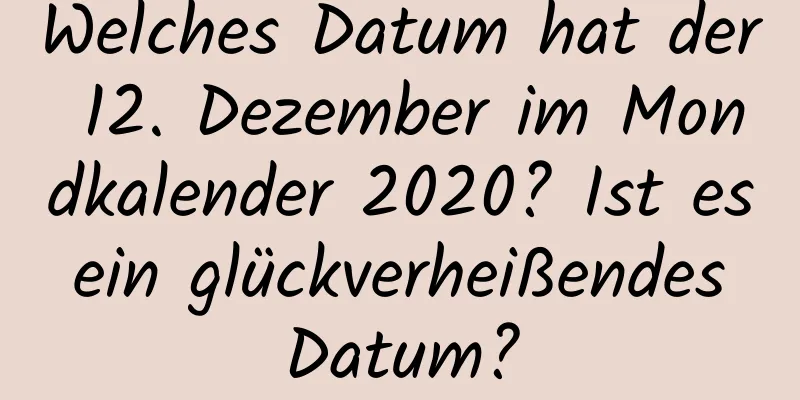 Welches Datum hat der 12. Dezember im Mondkalender 2020? Ist es ein glückverheißendes Datum?