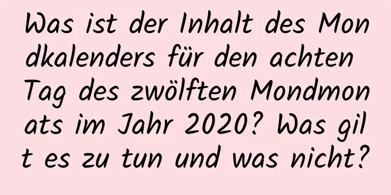 Was ist der Inhalt des Mondkalenders für den achten Tag des zwölften Mondmonats im Jahr 2020? Was gilt es zu tun und was nicht?