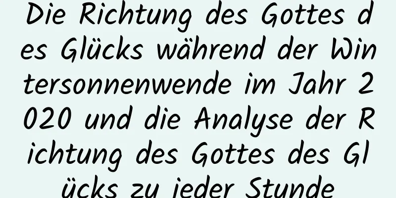 Die Richtung des Gottes des Glücks während der Wintersonnenwende im Jahr 2020 und die Analyse der Richtung des Gottes des Glücks zu jeder Stunde