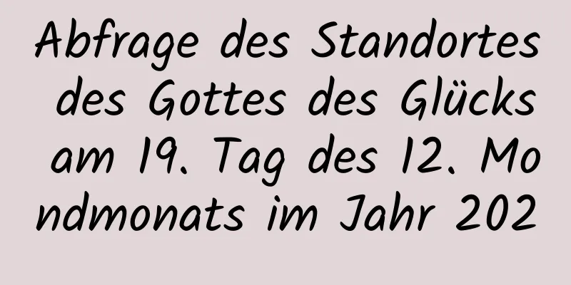 Abfrage des Standortes des Gottes des Glücks am 19. Tag des 12. Mondmonats im Jahr 2020