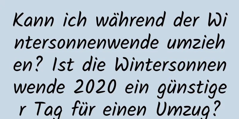 Kann ich während der Wintersonnenwende umziehen? Ist die Wintersonnenwende 2020 ein günstiger Tag für einen Umzug?